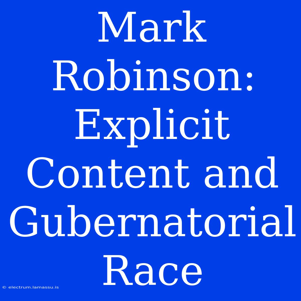 Mark Robinson: Explicit Content And Gubernatorial Race 