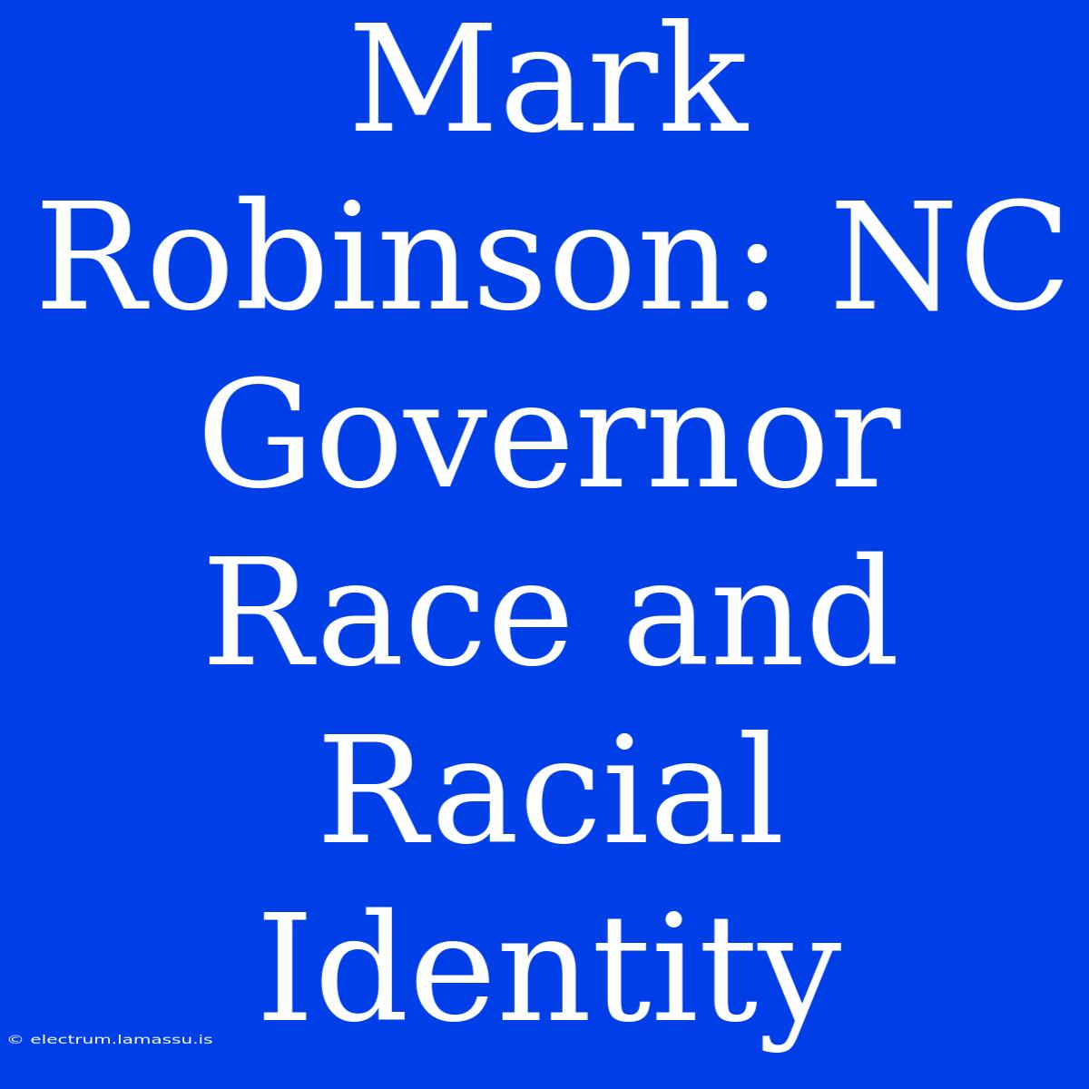 Mark Robinson: NC Governor Race And Racial Identity