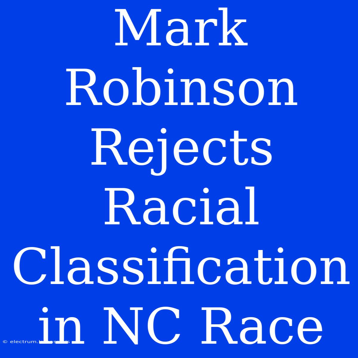 Mark Robinson Rejects Racial Classification In NC Race