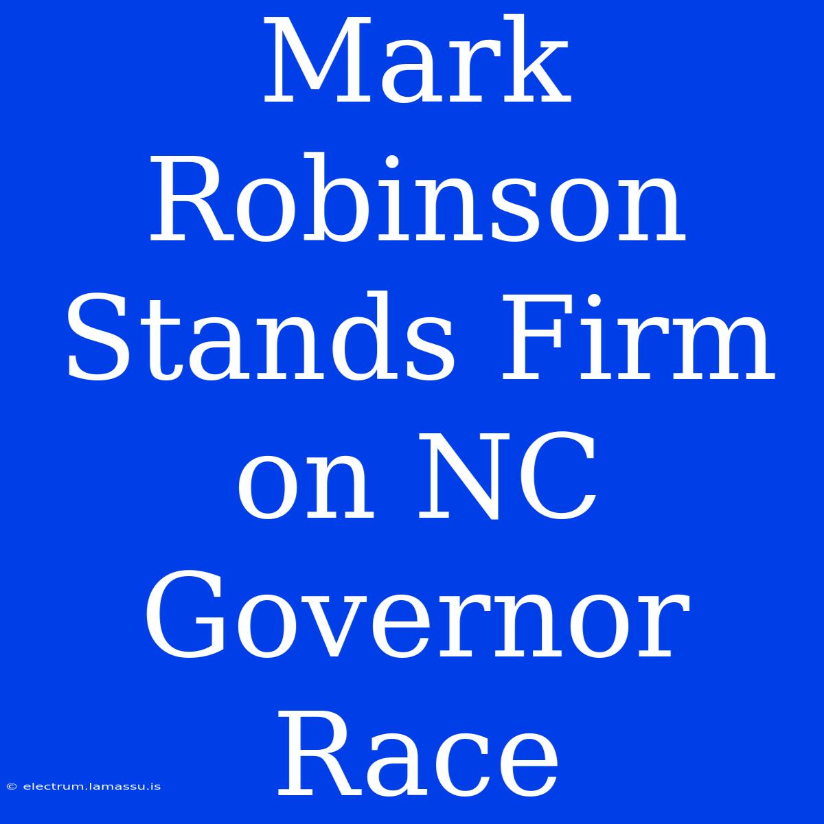 Mark Robinson Stands Firm On NC Governor Race