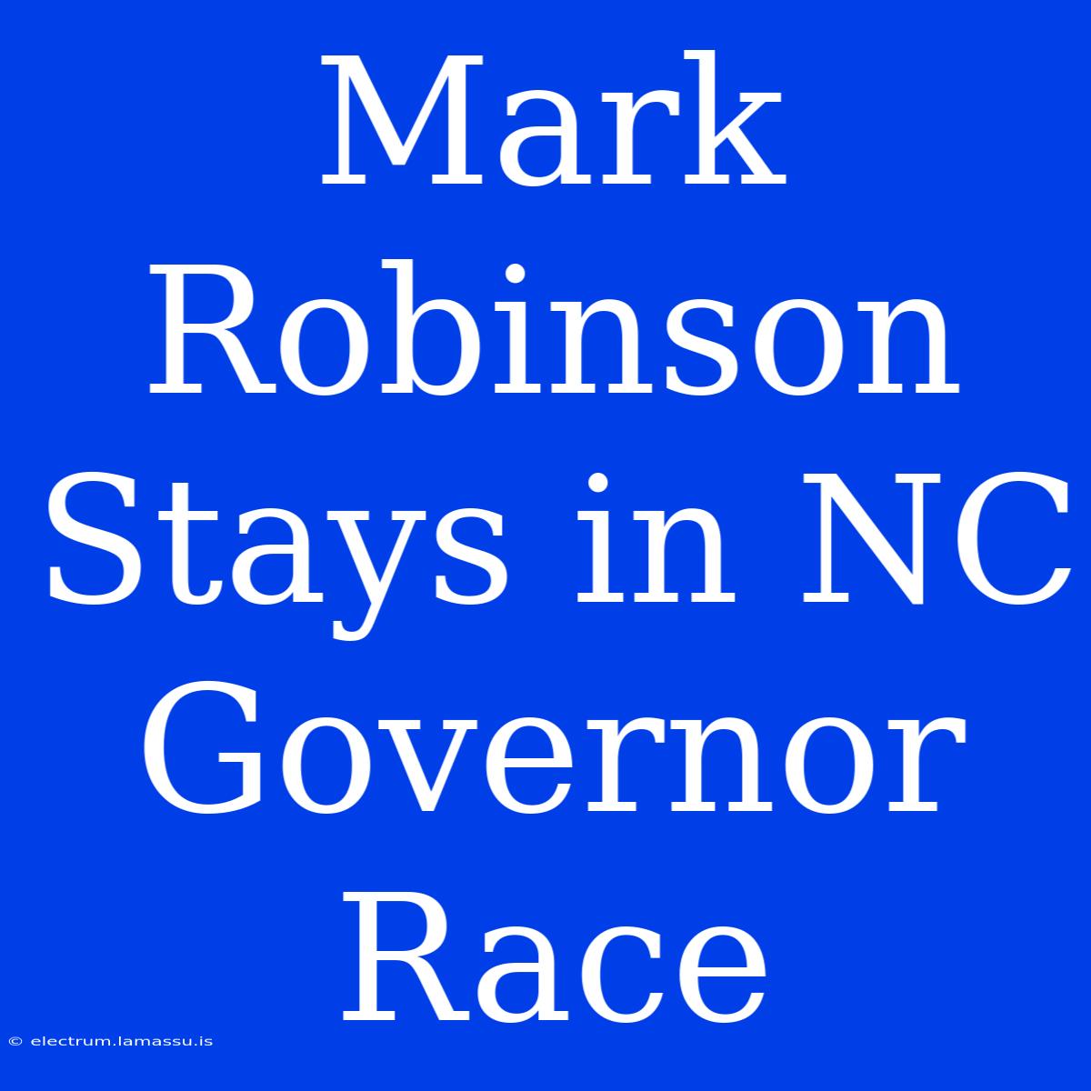 Mark Robinson Stays In NC Governor Race