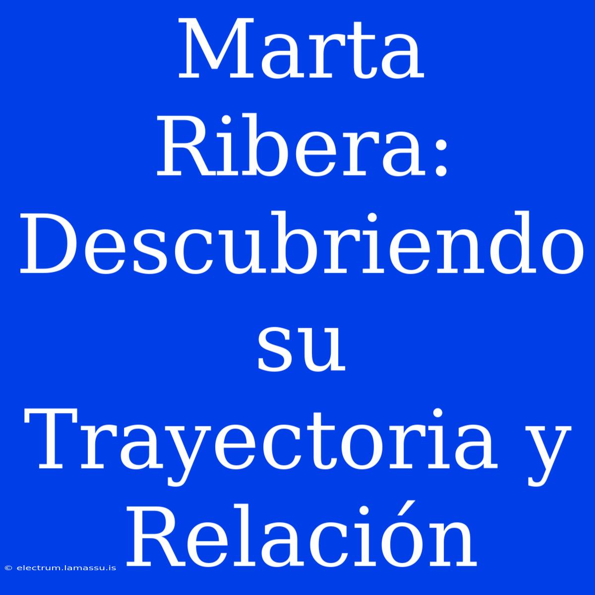 Marta Ribera: Descubriendo Su Trayectoria Y Relación