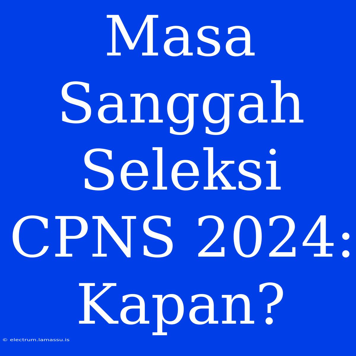 Masa Sanggah Seleksi CPNS 2024: Kapan?