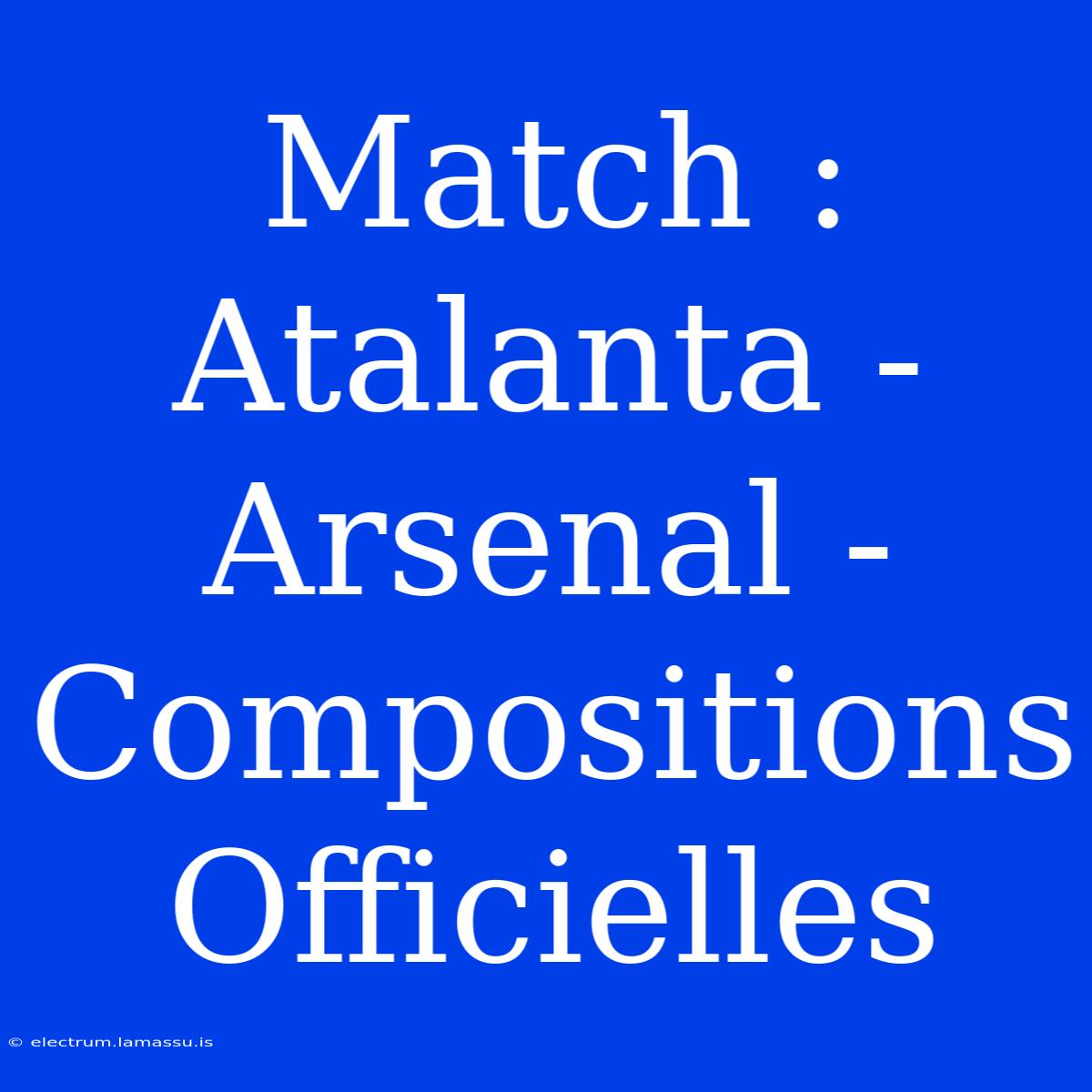 Match : Atalanta - Arsenal - Compositions Officielles