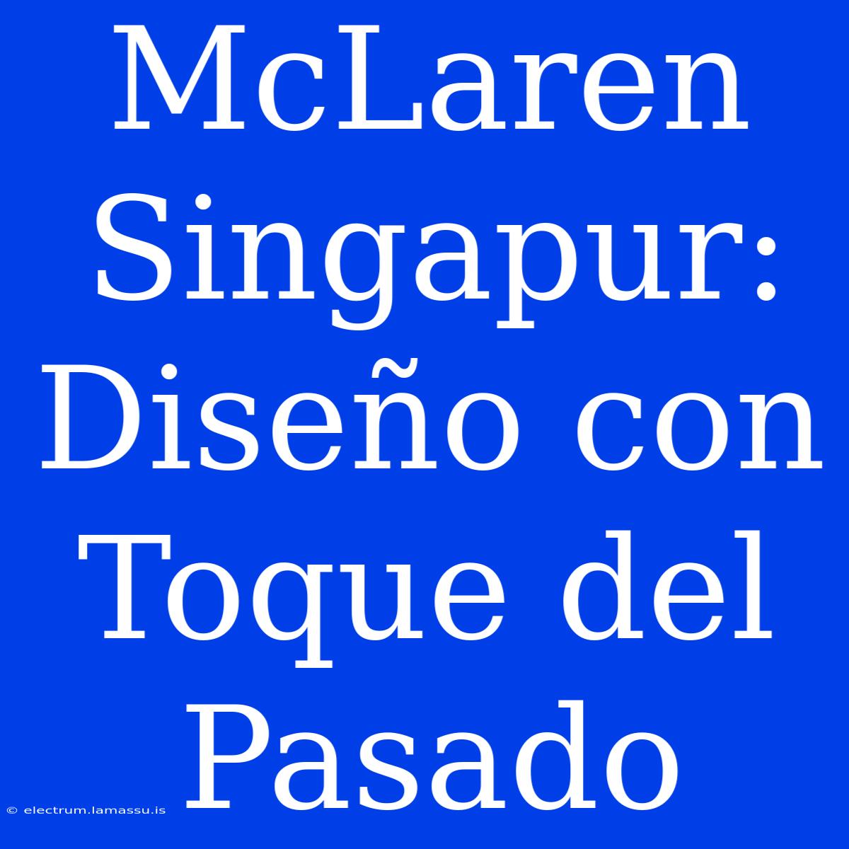 McLaren Singapur: Diseño Con Toque Del Pasado