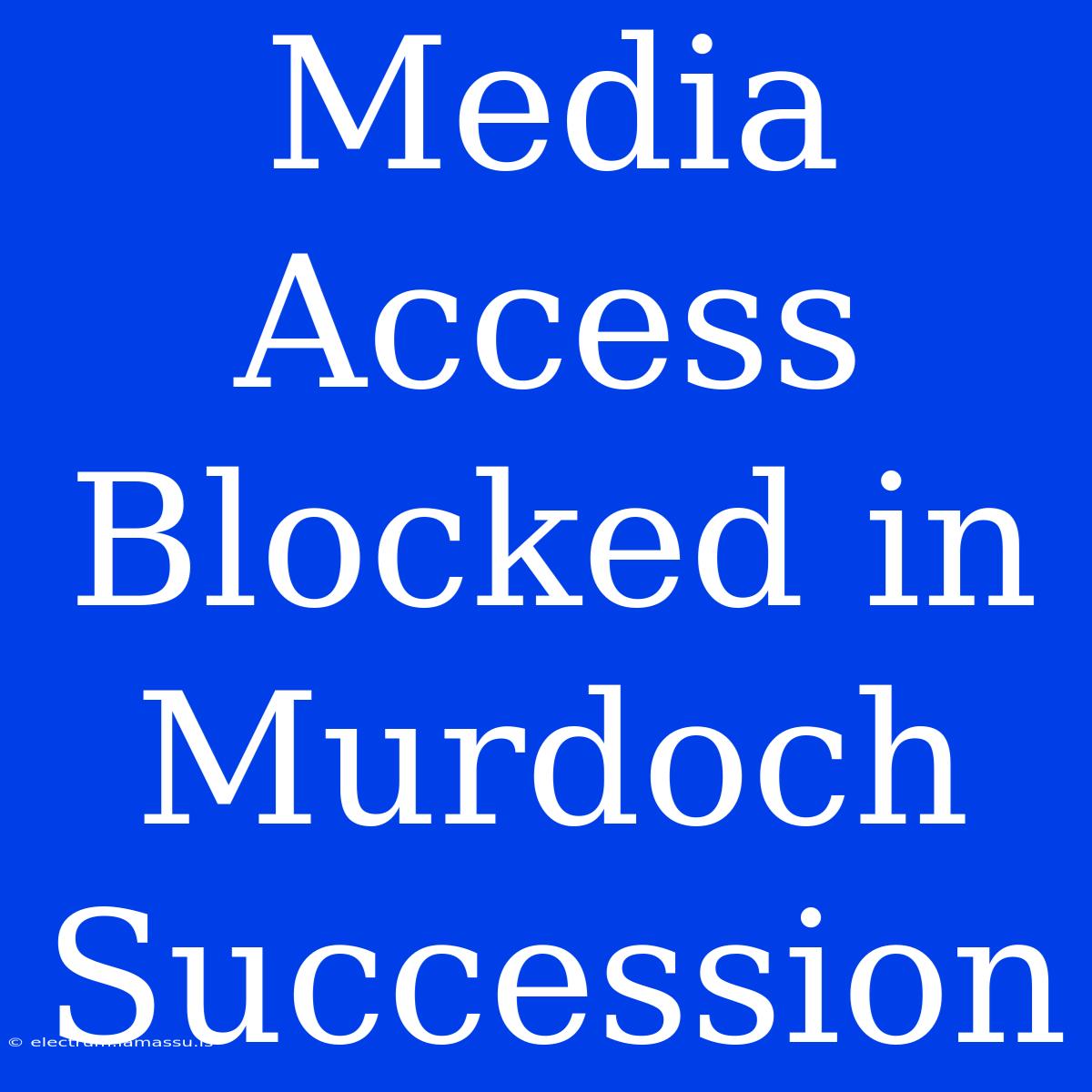 Media Access Blocked In Murdoch Succession 