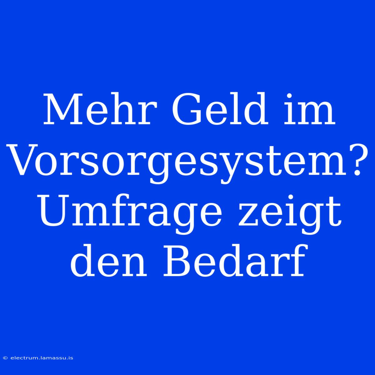 Mehr Geld Im Vorsorgesystem? Umfrage Zeigt Den Bedarf 