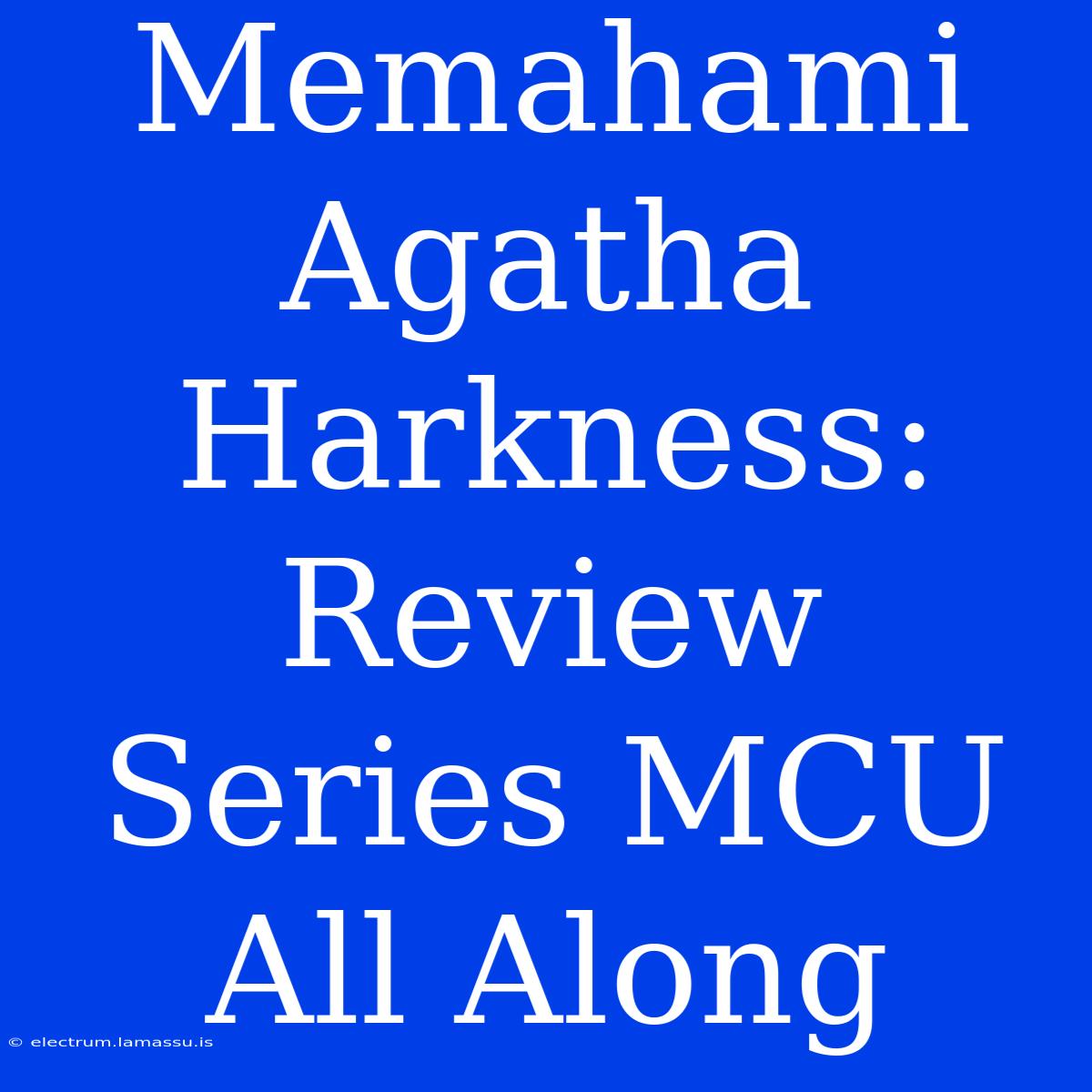 Memahami Agatha Harkness: Review Series MCU All Along