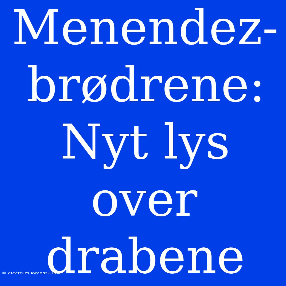 Menendez-brødrene: Nyt Lys Over Drabene