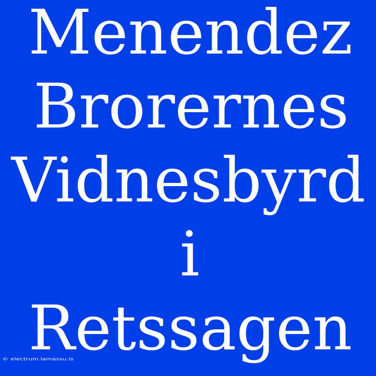 Menendez Brorernes Vidnesbyrd I Retssagen