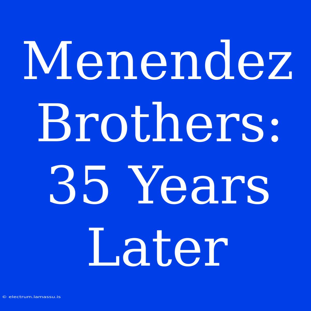 Menendez Brothers: 35 Years Later