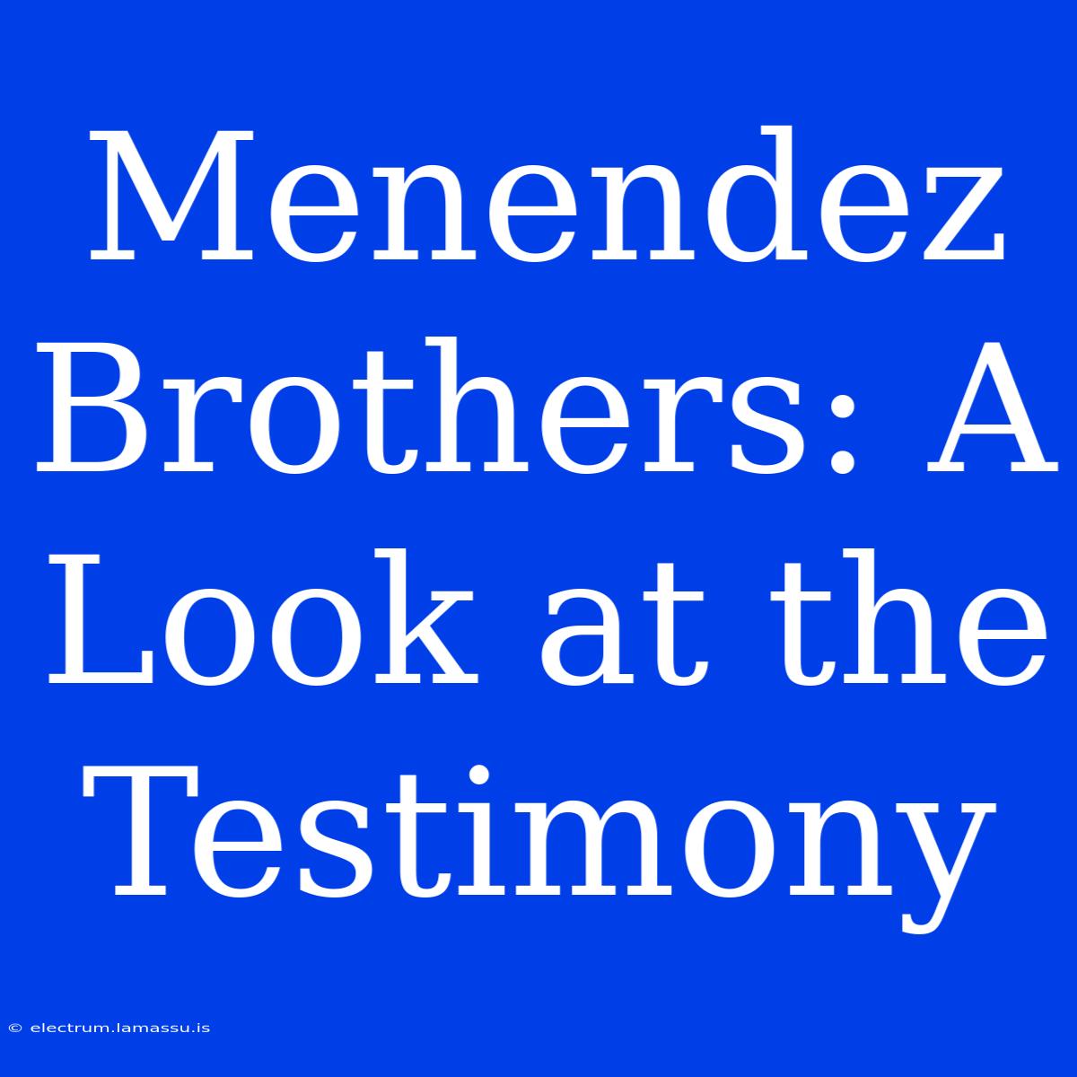 Menendez Brothers: A Look At The Testimony