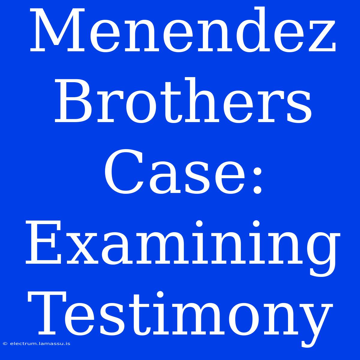 Menendez Brothers Case: Examining Testimony