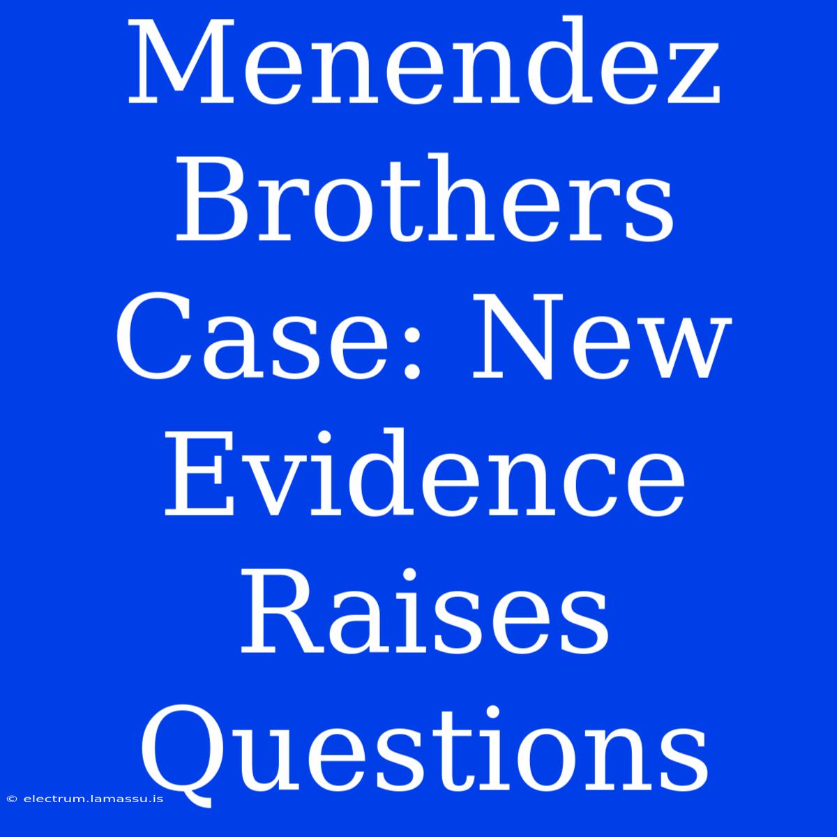 Menendez Brothers Case: New Evidence Raises Questions