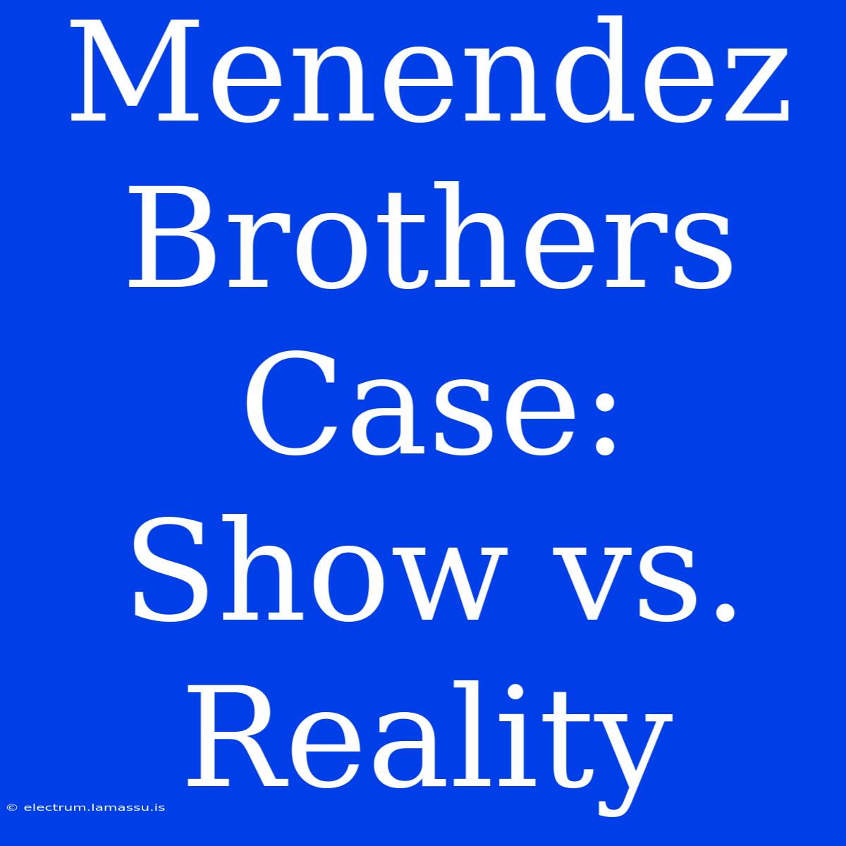 Menendez Brothers Case: Show Vs. Reality 