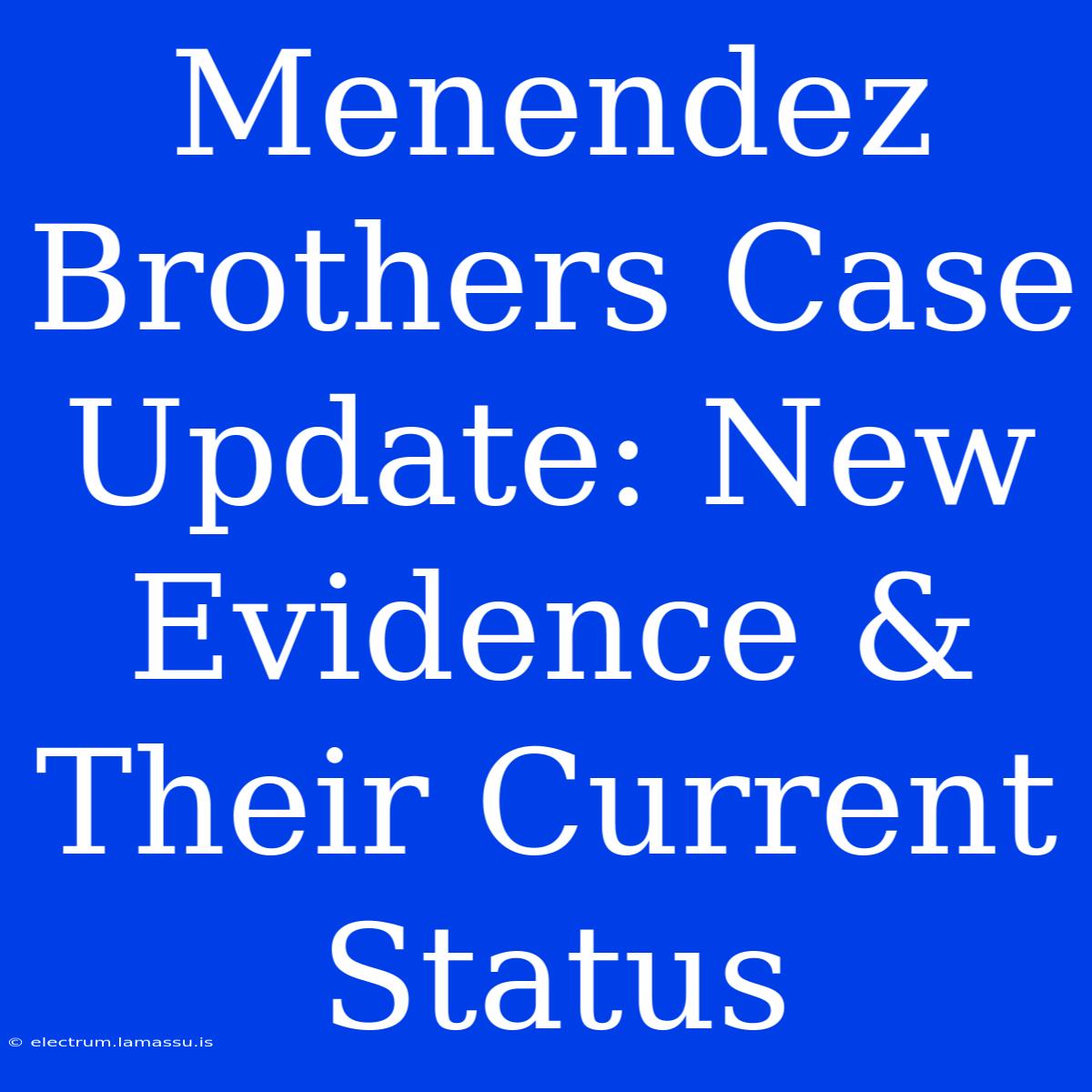 Menendez Brothers Case Update: New Evidence & Their Current Status