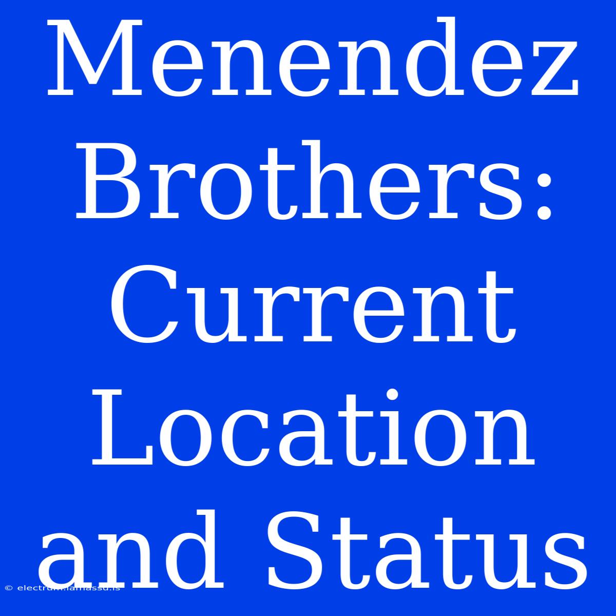 Menendez Brothers: Current Location And Status