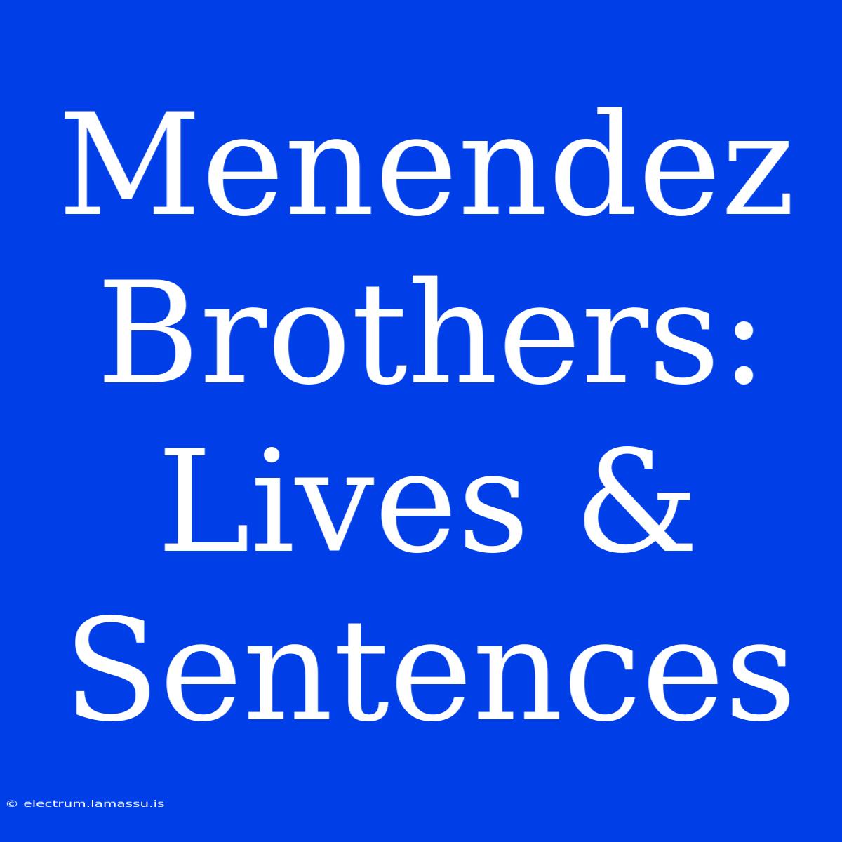 Menendez Brothers: Lives & Sentences