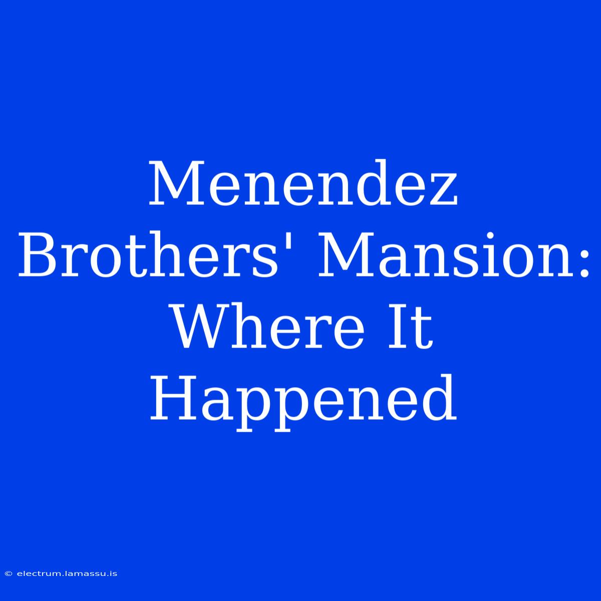 Menendez Brothers' Mansion: Where It Happened