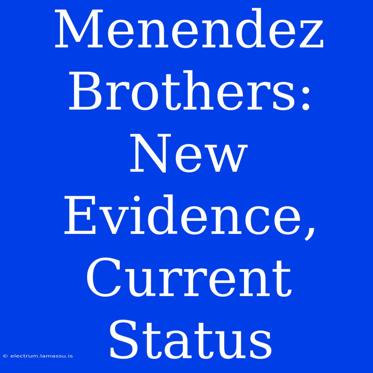 Menendez Brothers: New Evidence, Current Status