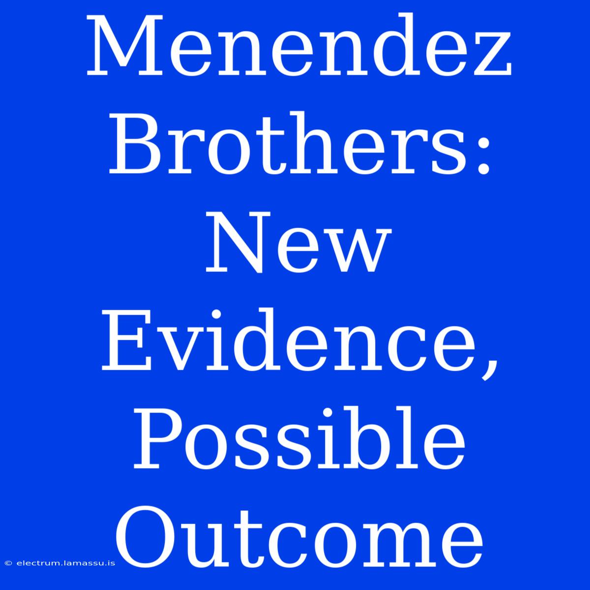 Menendez Brothers: New Evidence, Possible Outcome