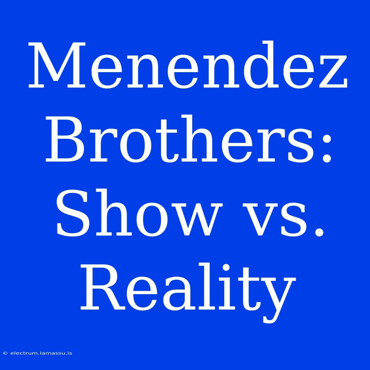 Menendez Brothers: Show Vs. Reality 