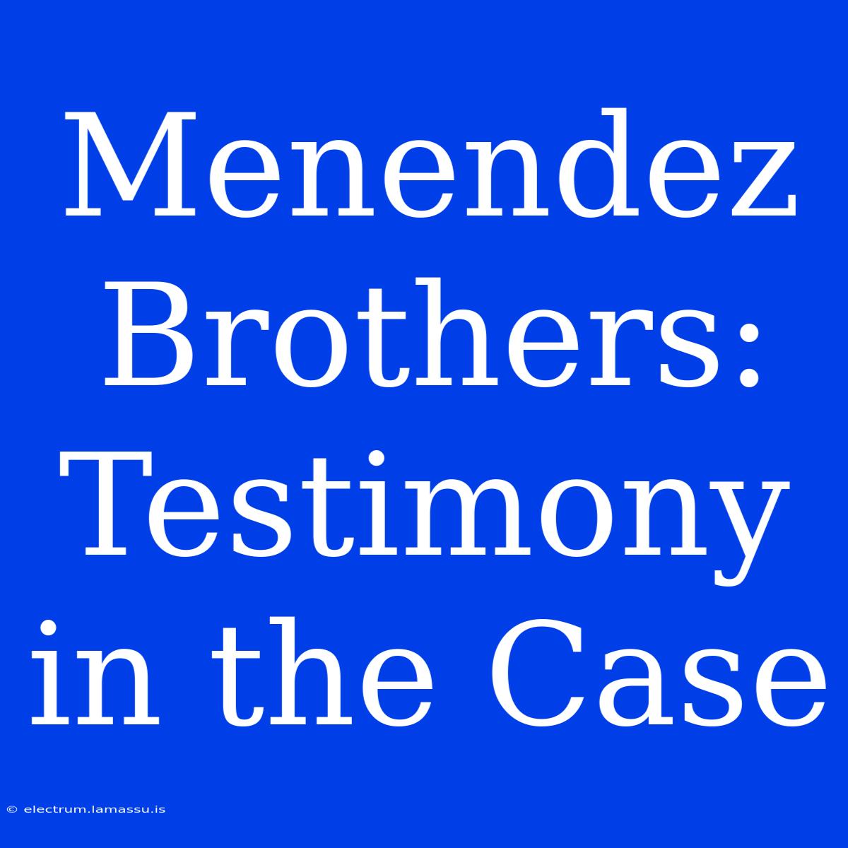 Menendez Brothers: Testimony In The Case