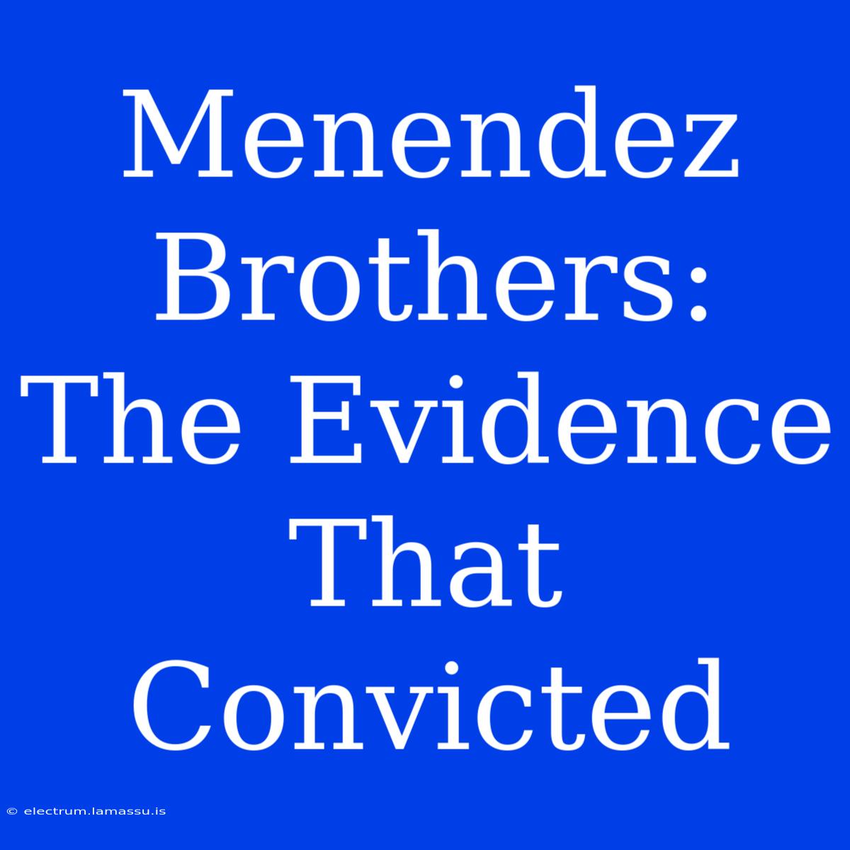 Menendez Brothers: The Evidence That Convicted 