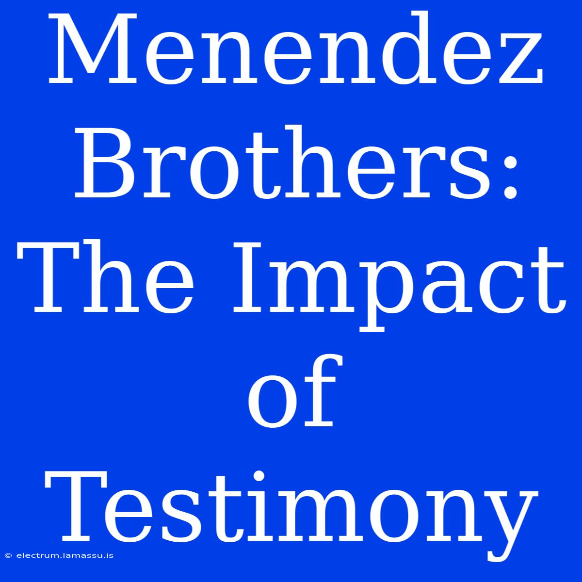 Menendez Brothers: The Impact Of Testimony