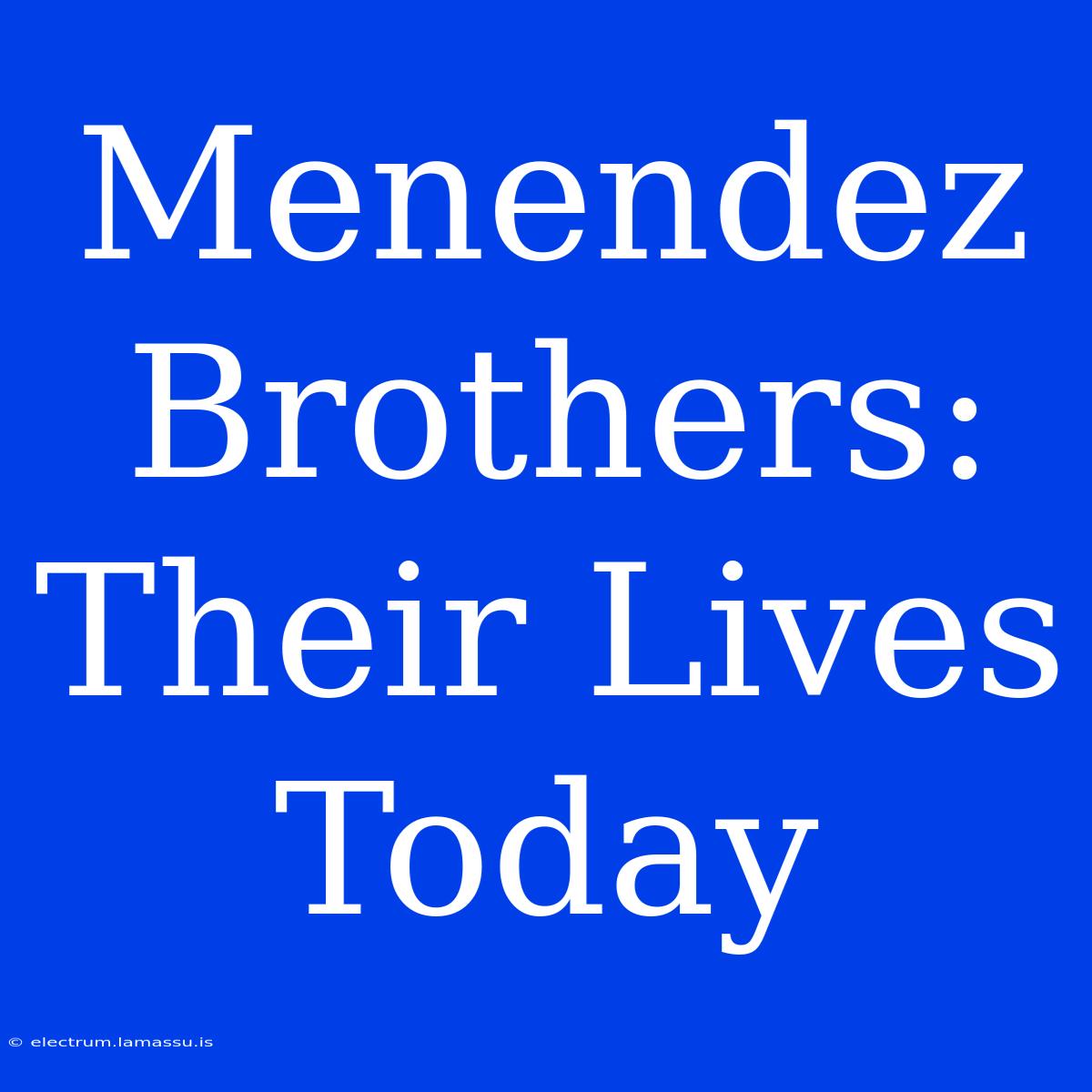 Menendez Brothers: Their Lives Today