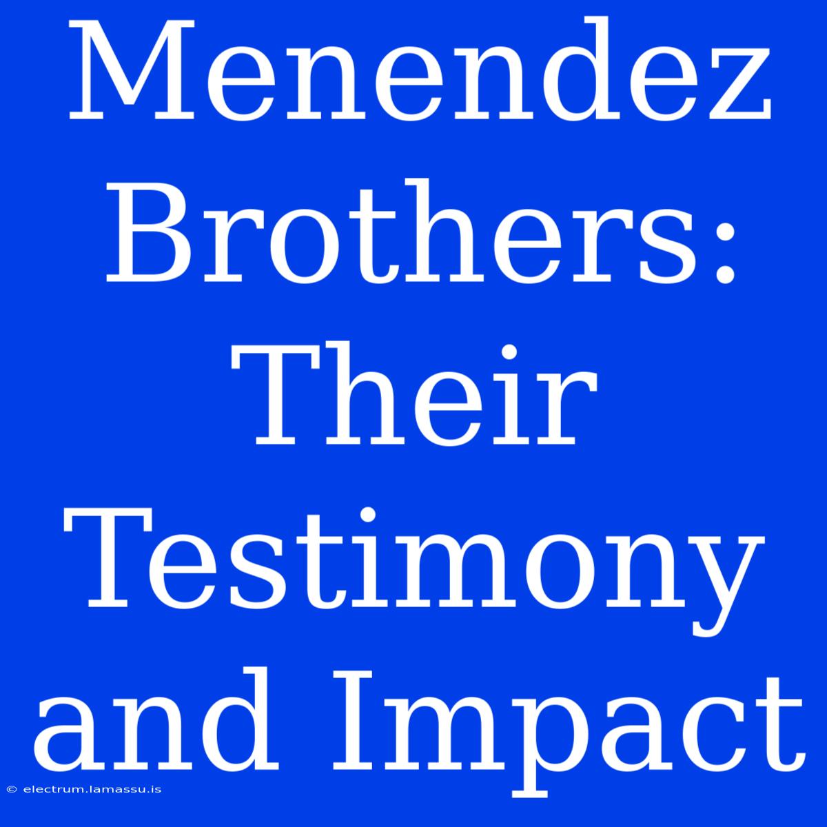 Menendez Brothers: Their Testimony And Impact