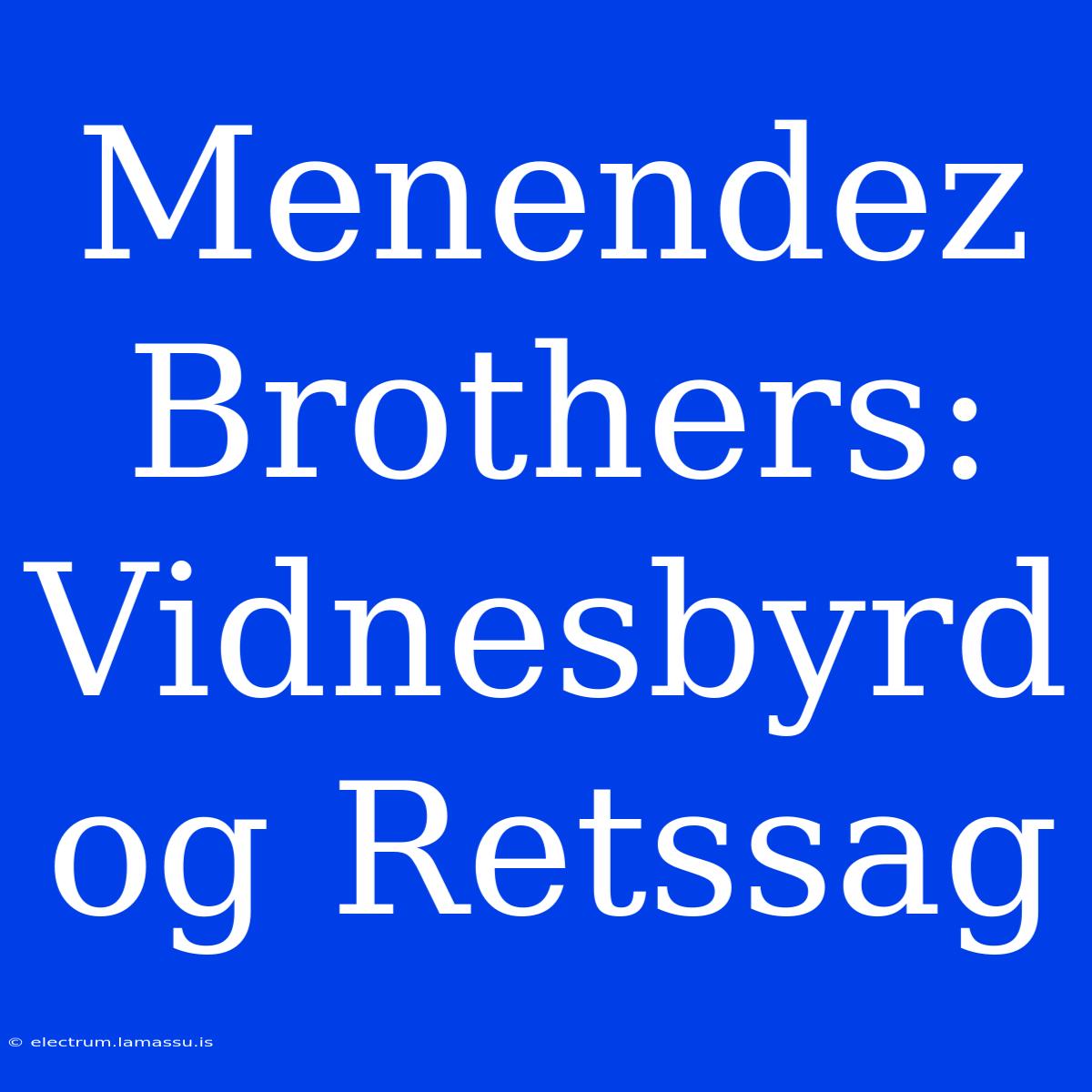 Menendez Brothers: Vidnesbyrd Og Retssag