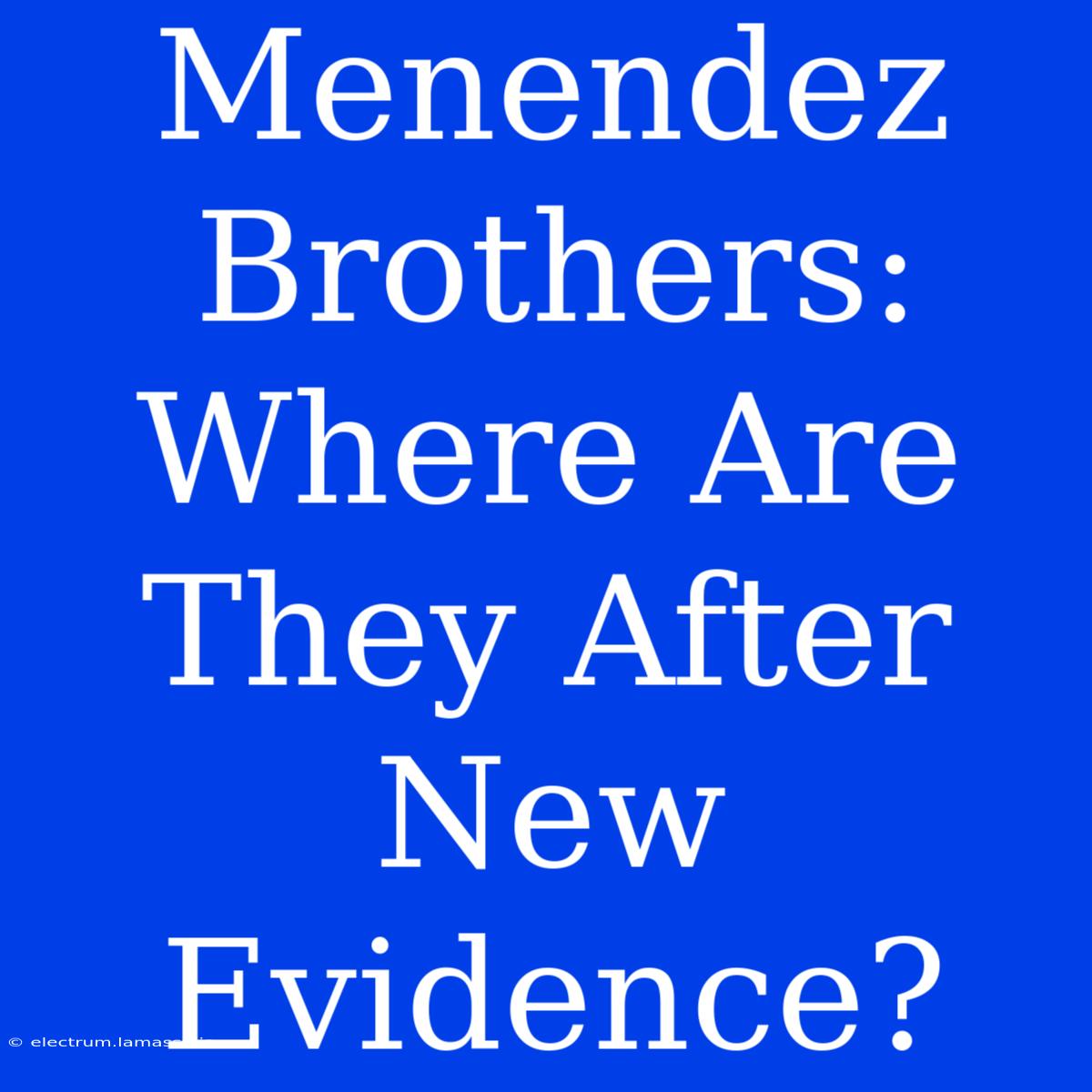 Menendez Brothers:  Where Are They After New Evidence?