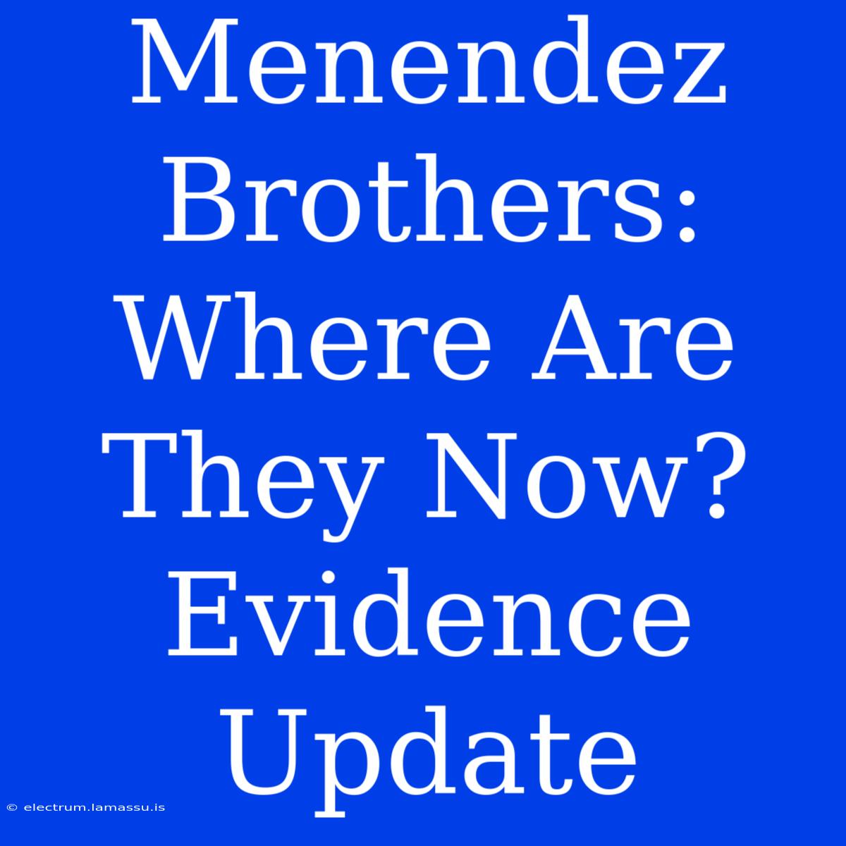 Menendez Brothers: Where Are They Now? Evidence Update