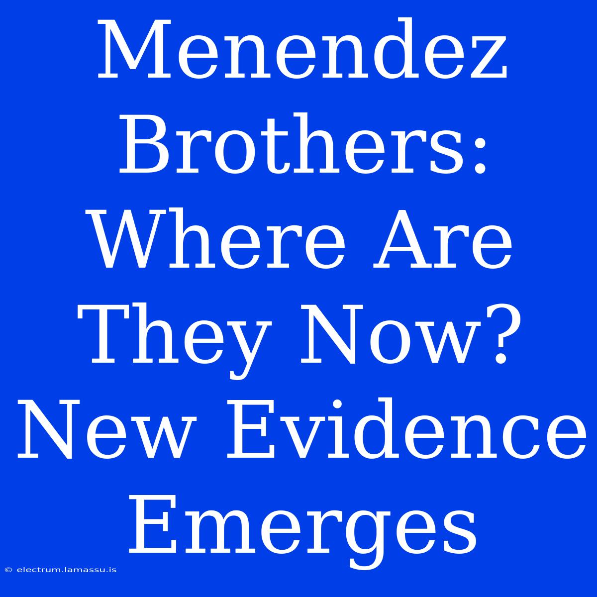 Menendez Brothers: Where Are They Now? New Evidence Emerges