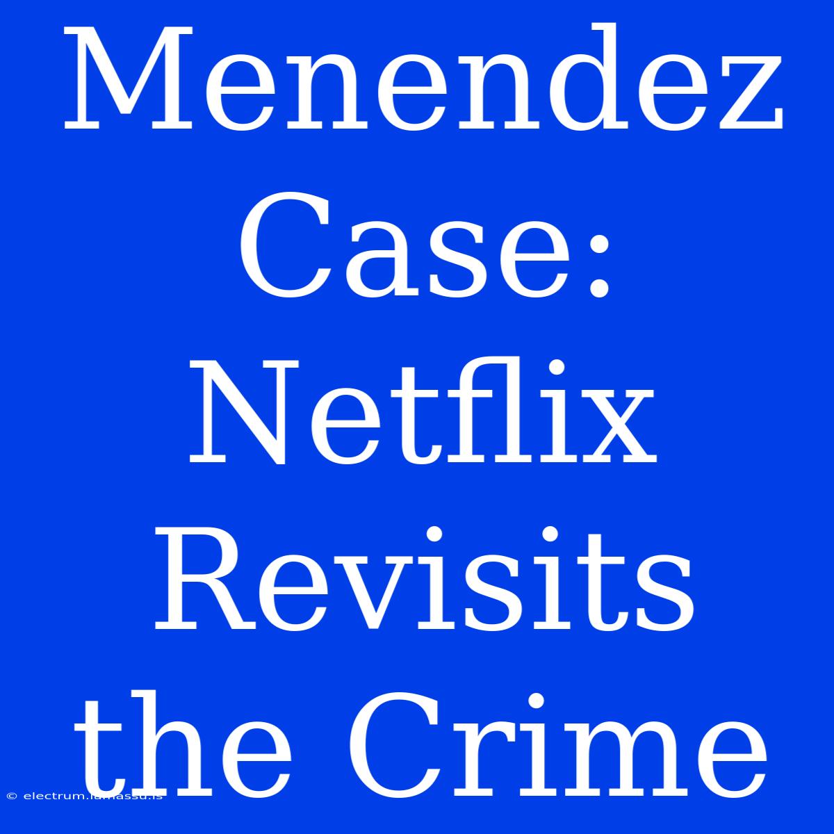 Menendez Case: Netflix Revisits The Crime