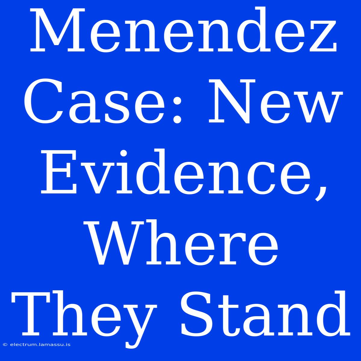 Menendez Case: New Evidence,  Where They Stand 