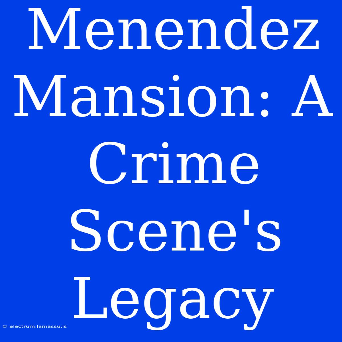 Menendez Mansion: A Crime Scene's Legacy