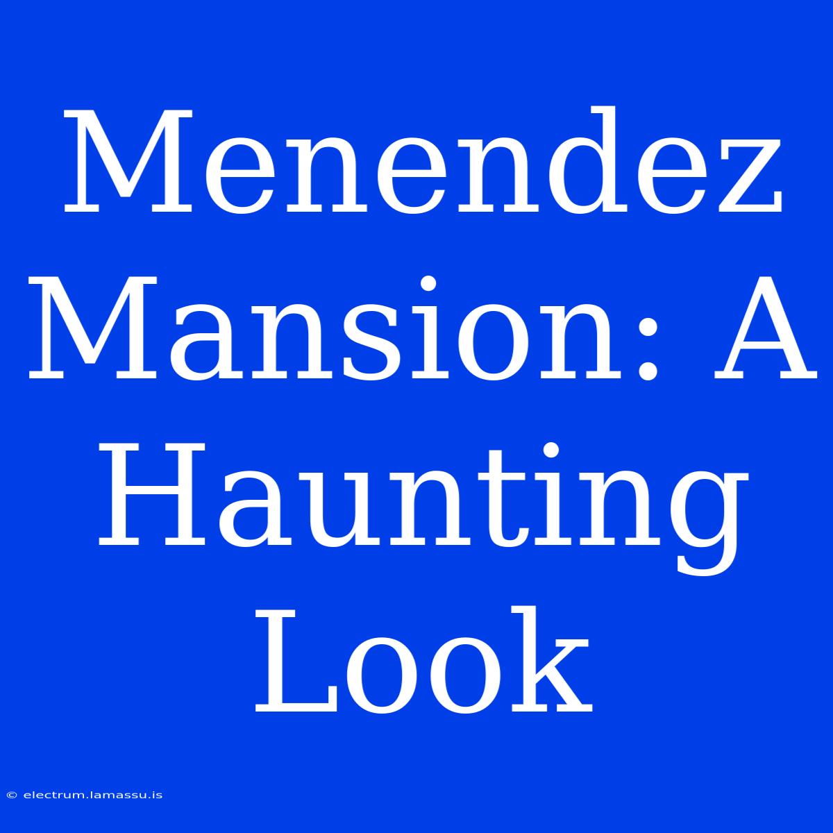 Menendez Mansion: A Haunting Look