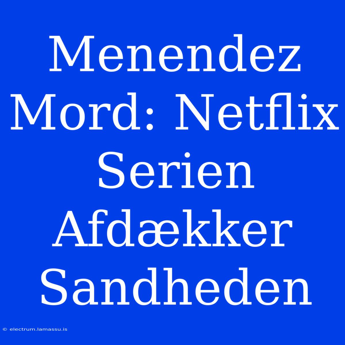 Menendez Mord: Netflix Serien Afdækker Sandheden