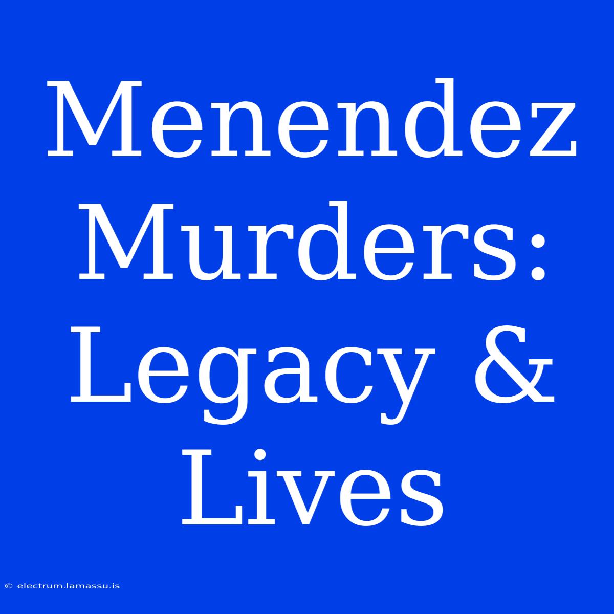 Menendez Murders: Legacy & Lives