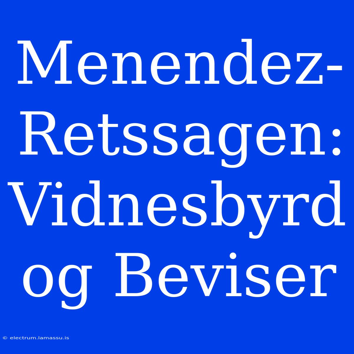 Menendez-Retssagen: Vidnesbyrd Og Beviser