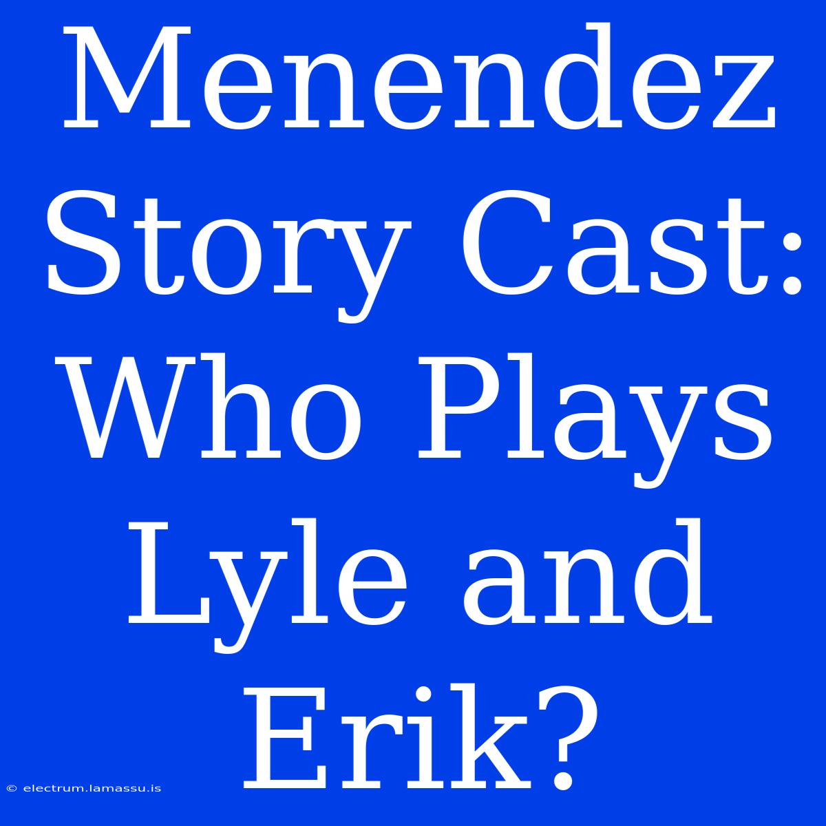 Menendez Story Cast: Who Plays Lyle And Erik?