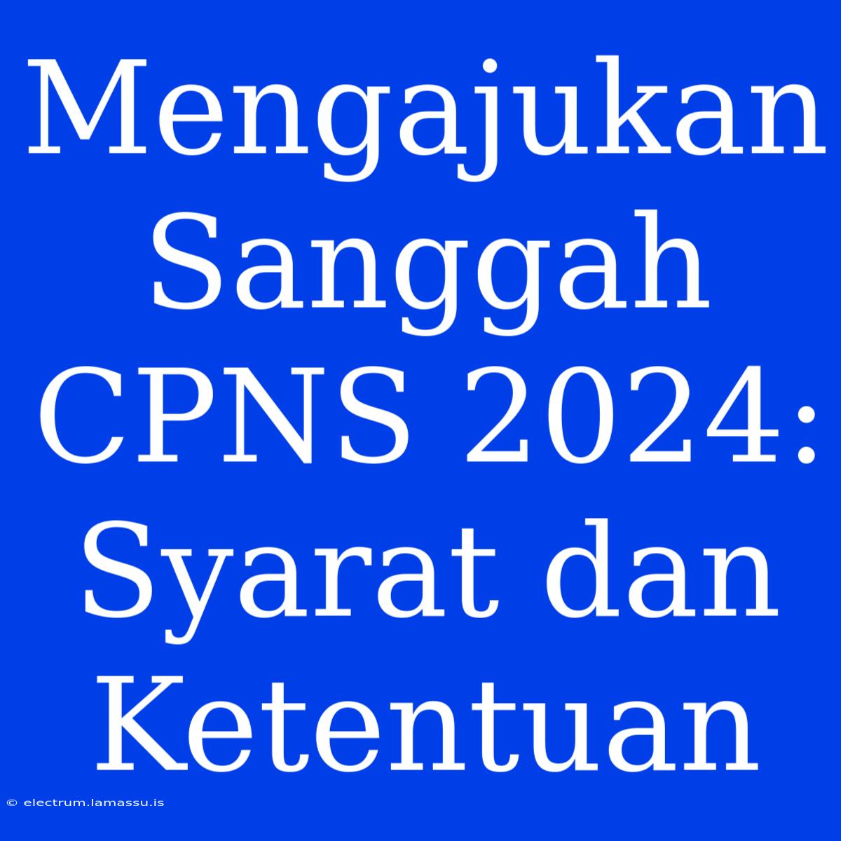 Mengajukan Sanggah CPNS 2024: Syarat Dan Ketentuan