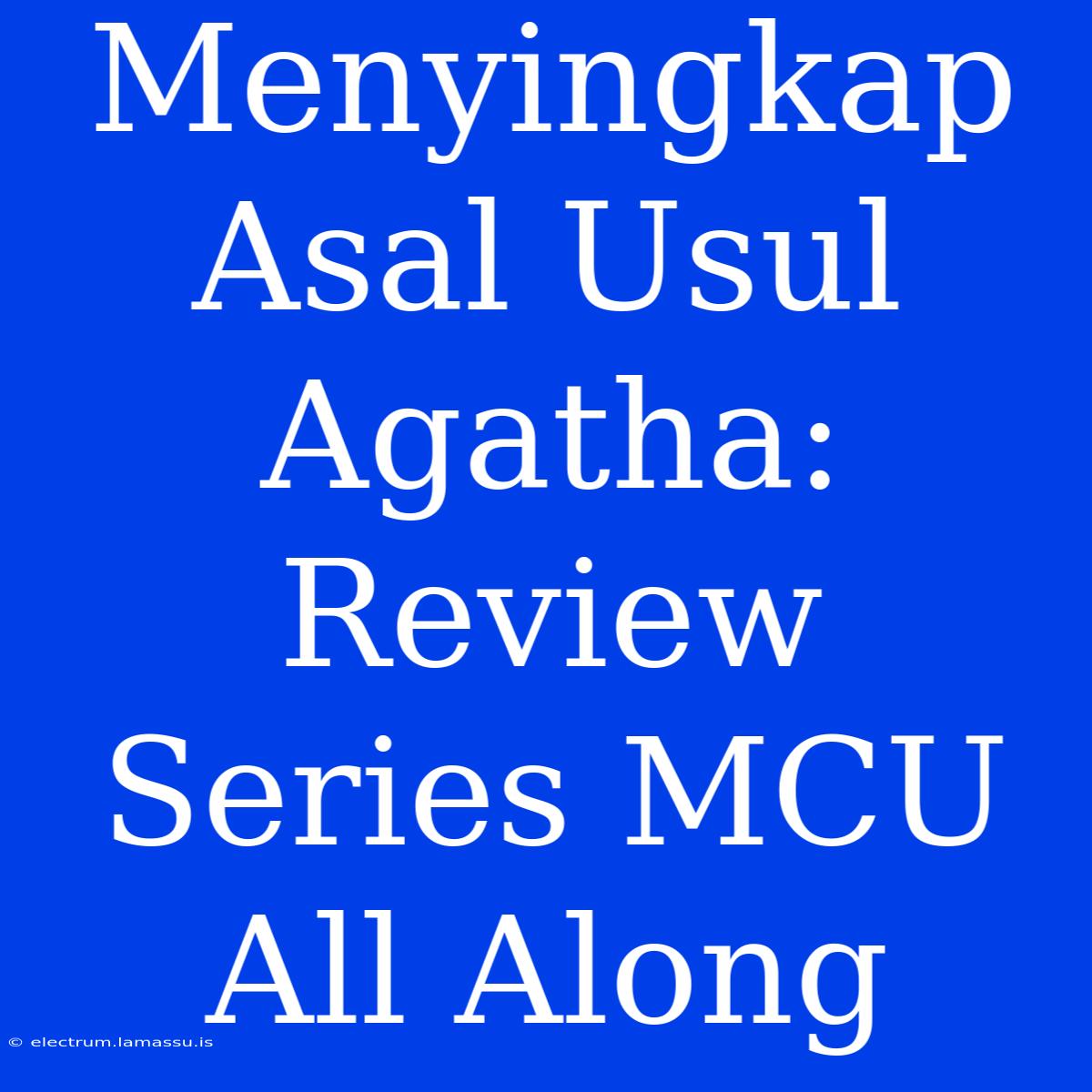 Menyingkap Asal Usul Agatha: Review Series MCU All Along