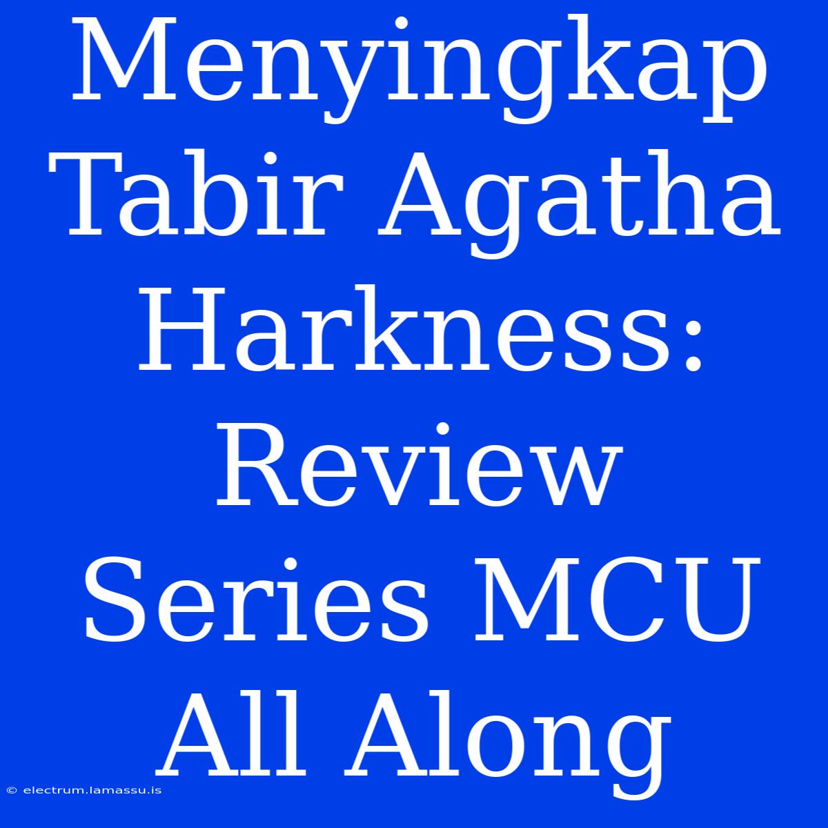 Menyingkap Tabir Agatha Harkness: Review Series MCU All Along