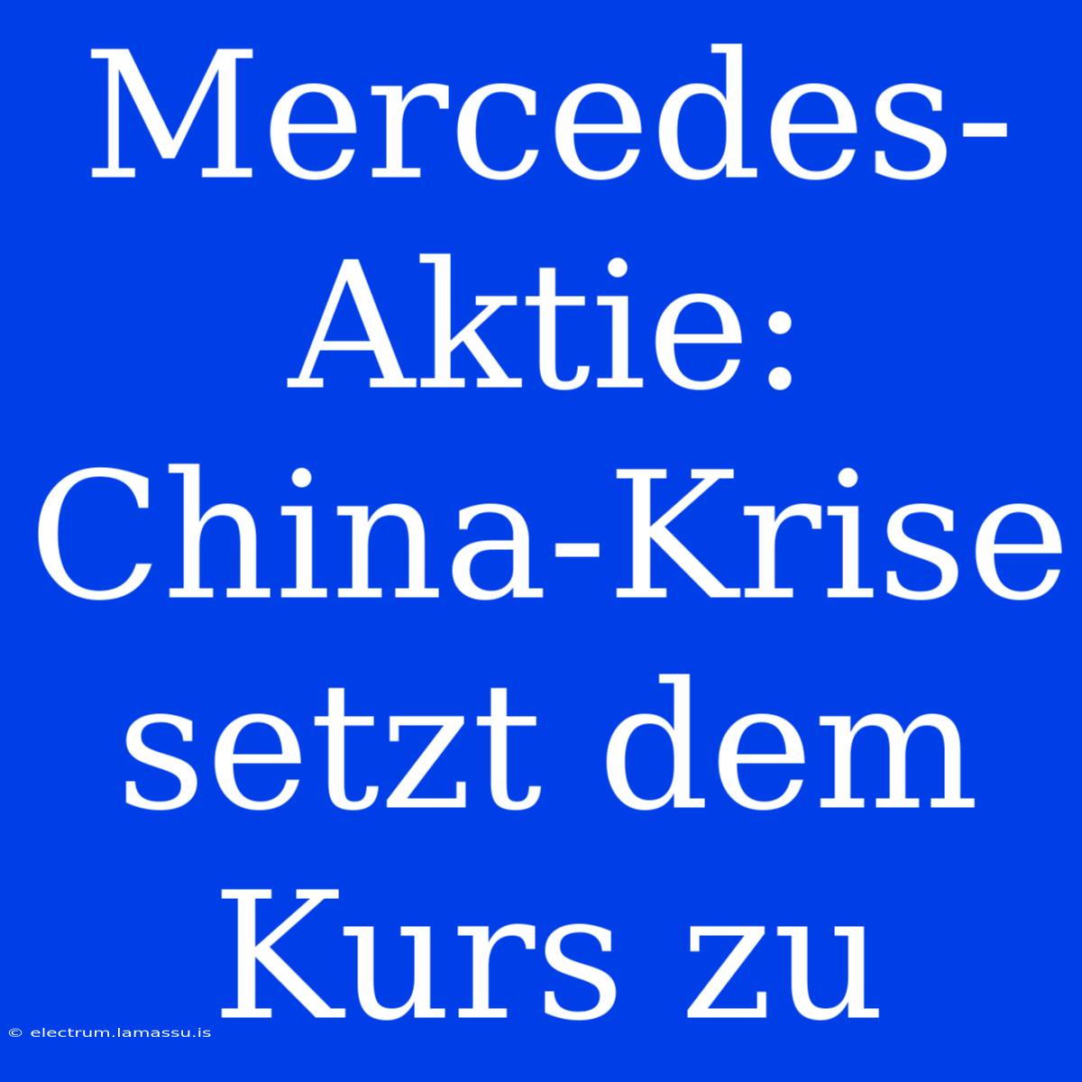 Mercedes-Aktie: China-Krise Setzt Dem Kurs Zu