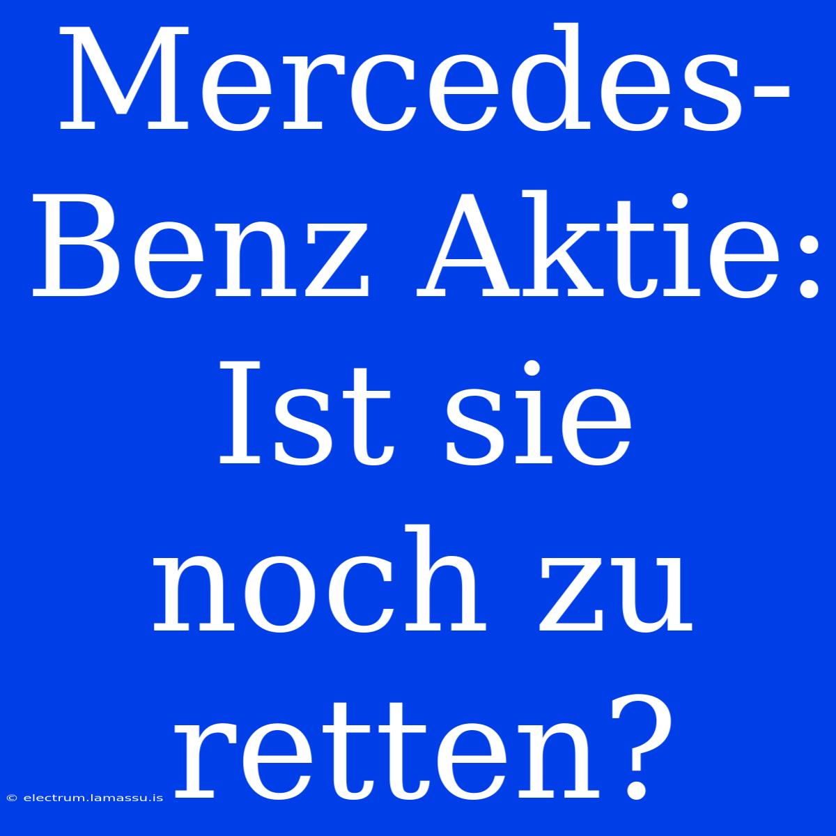 Mercedes-Benz Aktie: Ist Sie Noch Zu Retten?