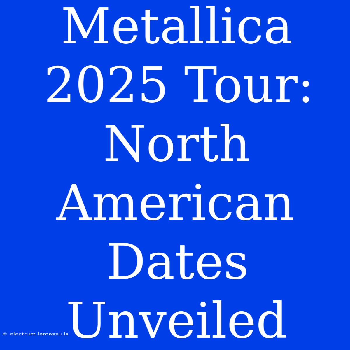 Metallica 2025 Tour: North American Dates Unveiled