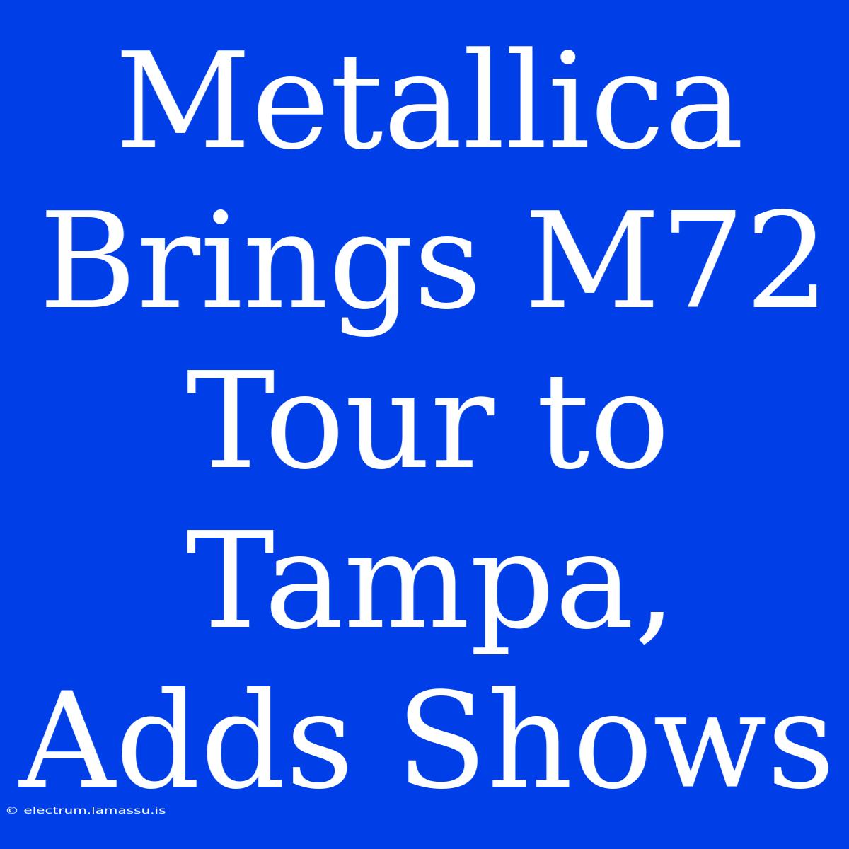 Metallica Brings M72 Tour To Tampa, Adds Shows